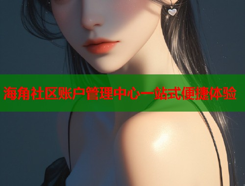 海角社区账户管理中心一站式便捷体验  第1张