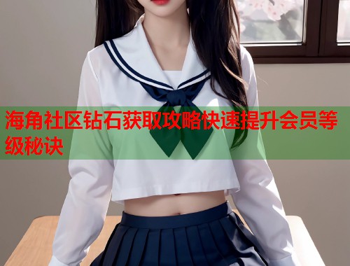 海角社区钻石获取攻略快速提升会员等级秘诀  第1张