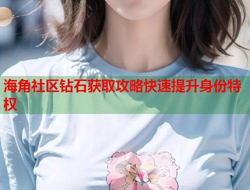 海角社区钻石获取攻略快速提升身份特权  第1张