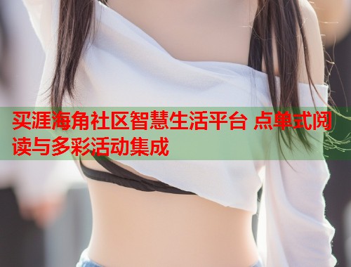 买涯海角社区智慧生活平台 点单式阅读与多彩活动集成  第1张