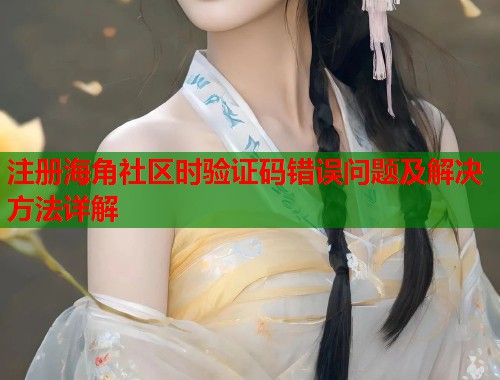 注册海角社区时验证码错误问题及解决方法详解  第1张