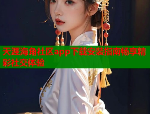 天涯海角社区app下载安装指南畅享精彩社交体验  第1张