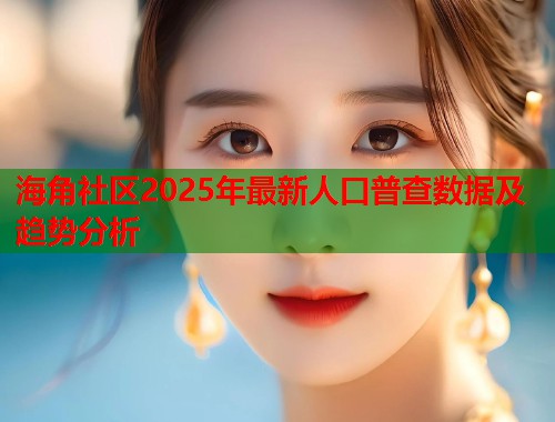 海角社区2025年最新人口普查数据及趋势分析  第1张
