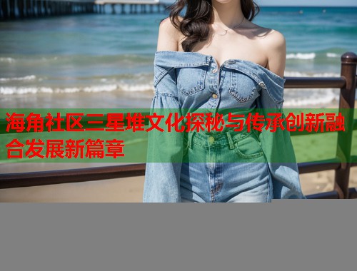 海角社区三星堆文化探秘与传承创新融合发展新篇章  第1张