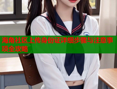 海角社区上传身份证详细步骤与注意事项全攻略  第1张