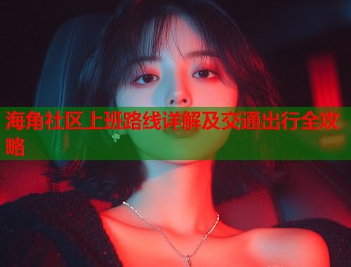 海角社区上班路线详解及交通出行全攻略  第1张