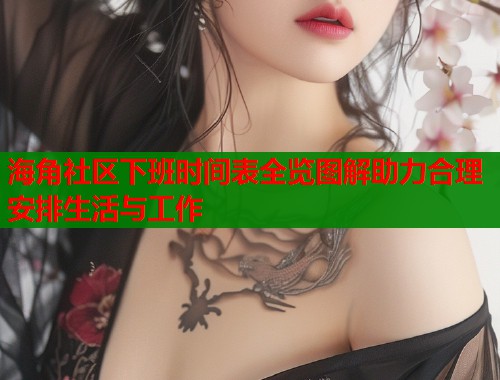 海角社区下班时间表全览图解助力合理安排生活与工作  第1张