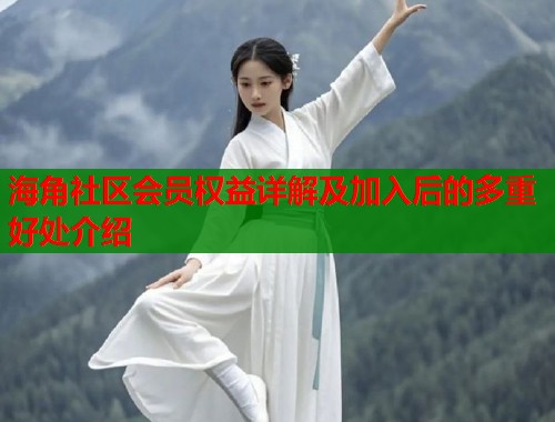 海角社区会员权益详解及加入后的多重好处介绍  第1张