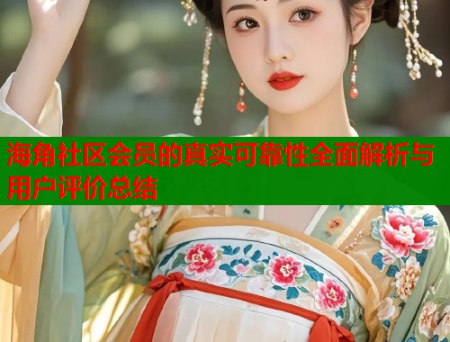 海角社区会员的真实可靠性全面解析与用户评价总结  第1张