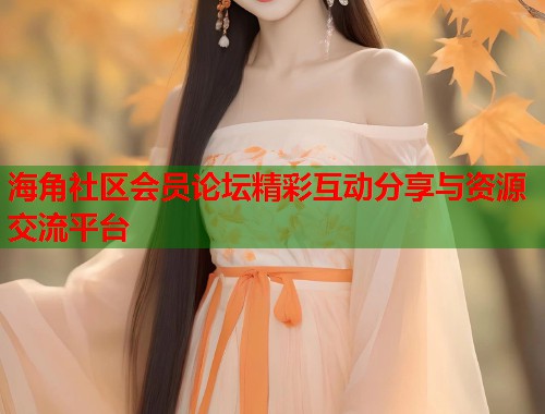 海角社区会员论坛精彩互动分享与资源交流平台  第1张