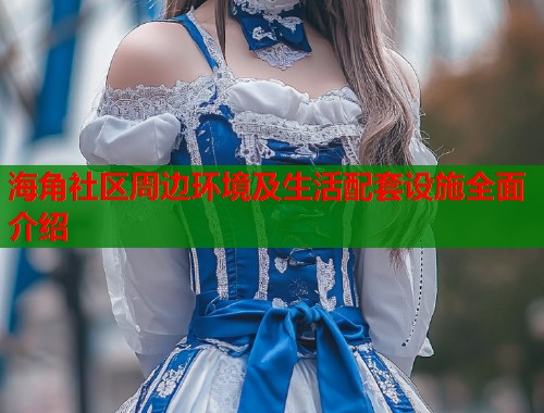 海角社区周边环境及生活配套设施全面介绍  第1张