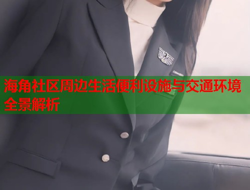 海角社区周边生活便利设施与交通环境全景解析  第2张