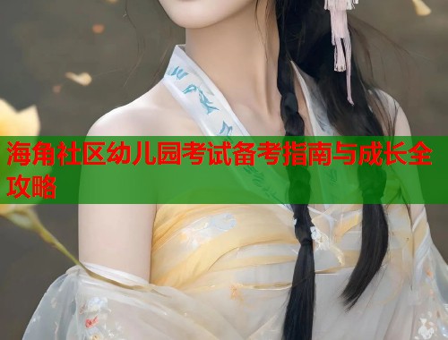海角社区幼儿园考试备考指南与成长全攻略  第1张