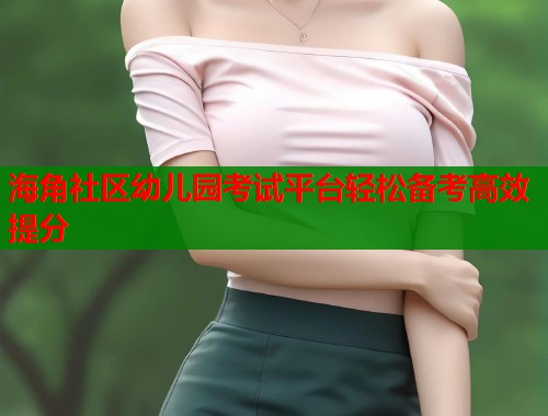 海角社区幼儿园考试平台轻松备考高效提分  第1张