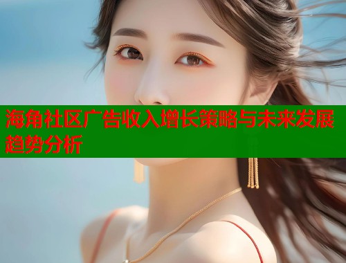 海角社区广告收入增长策略与未来发展趋势分析  第1张