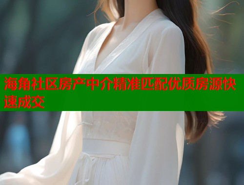 海角社区房产中介精准匹配优质房源快速成交  第1张