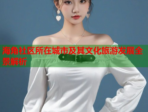 海角社区所在城市及其文化旅游发展全景解析  第1张