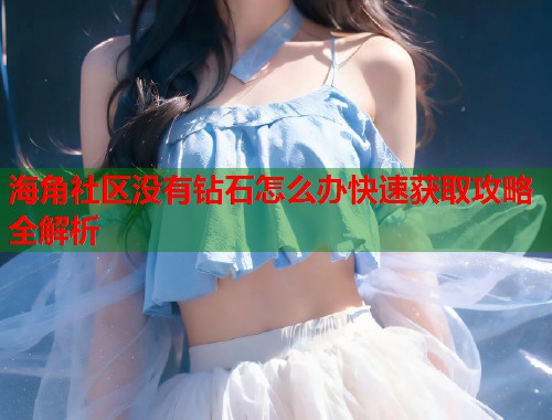 海角社区没有钻石怎么办快速获取攻略全解析  第2张