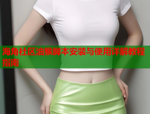 海角社区油猴脚本安装与使用详解教程指南  第2张