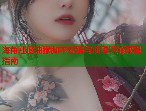 海角社区油猴脚本安装与使用详解教程指南  第1张