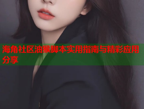 海角社区油猴脚本实用指南与精彩应用分享  第1张