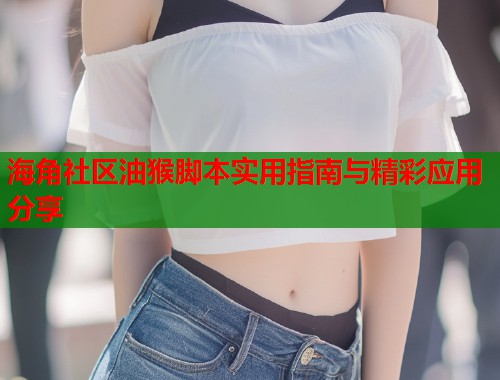 海角社区油猴脚本实用指南与精彩应用分享  第2张