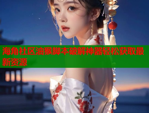 海角社区油猴脚本破解神器轻松获取最新资源  第1张