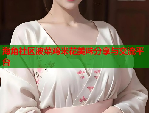 海角社区波菜鸡米花美味分享与交流平台  第1张