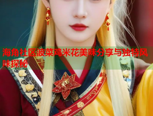 海角社区波菜鸡米花美味分享与独特风味探秘  第2张