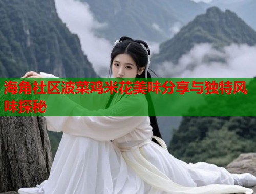 海角社区波菜鸡米花美味分享与独特风味探秘  第1张