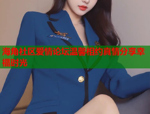 海角社区爱情论坛温馨相约真情分享幸福时光  第1张