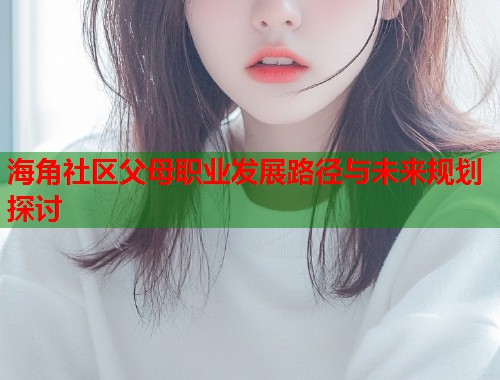海角社区父母职业发展路径与未来规划探讨  第1张