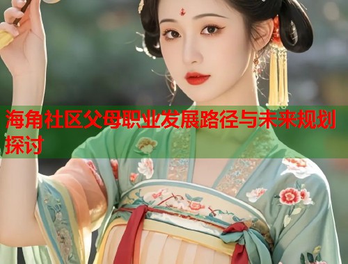 海角社区父母职业发展路径与未来规划探讨  第2张