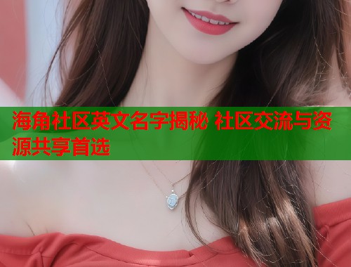 海角社区英文名字揭秘 社区交流与资源共享首选  第2张