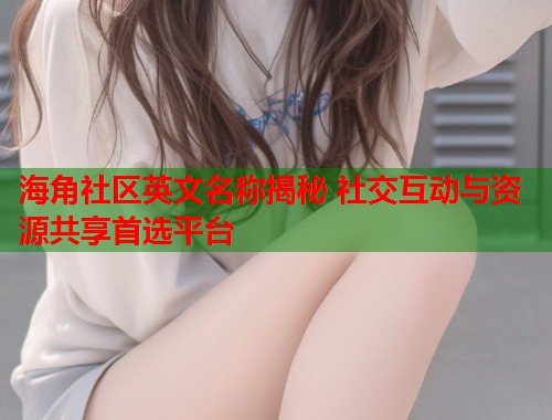 海角社区英文名称揭秘 社交互动与资源共享首选平台  第1张