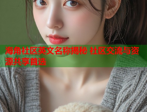 海角社区英文名称揭秘 社区交流与资源共享首选  第1张