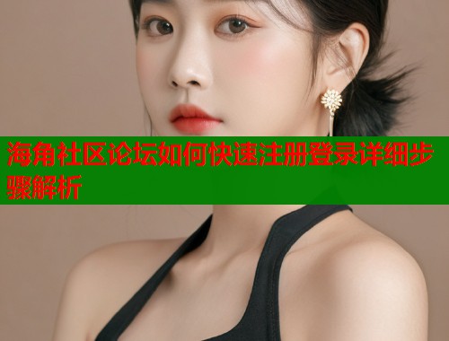 海角社区论坛如何快速注册登录详细步骤解析  第1张