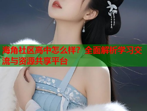 海角社区高中怎么样？全面解析学习交流与资源共享平台  第1张
