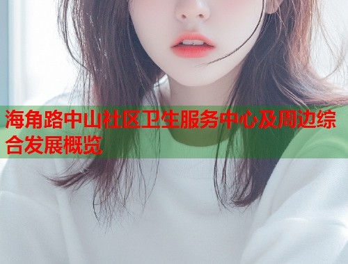 海角路中山社区卫生服务中心及周边综合发展概览  第2张