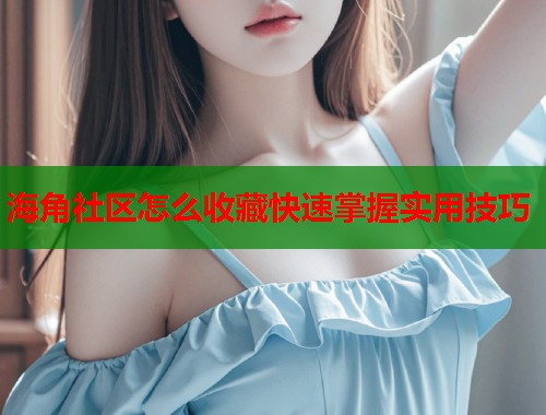 海角社区怎么收藏快速掌握实用技巧  第1张