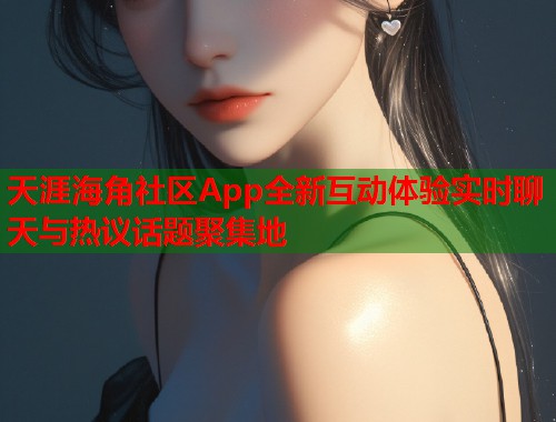 天涯海角社区App全新互动体验实时聊天与热议话题聚集地  第1张