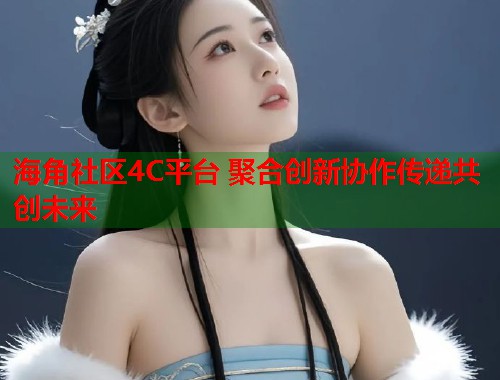 海角社区4C平台 聚合创新协作传递共创未来  第1张