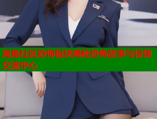 海角社区恐怖板块揭秘恐怖故事与惊悚交流中心  第1张