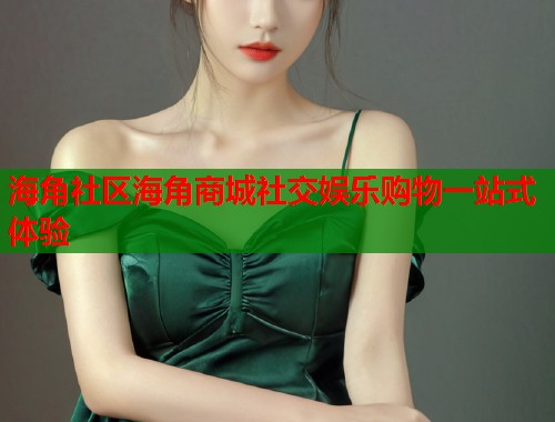 海角社区海角商城社交娱乐购物一站式体验  第1张