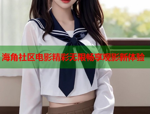 海角社区电影精彩无限畅享观影新体验  第1张