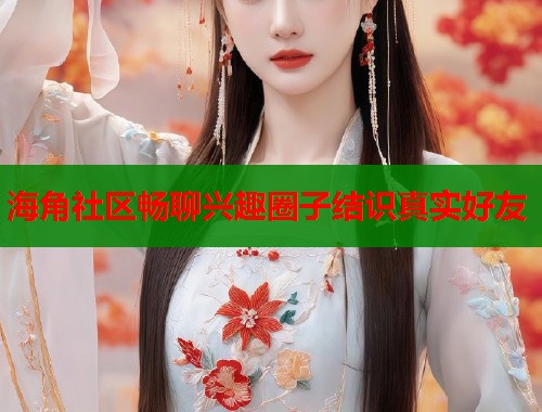 海角社区畅聊兴趣圈子结识真实好友  第1张