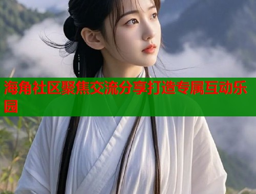 海角社区聚焦交流分享打造专属互动乐园  第1张
