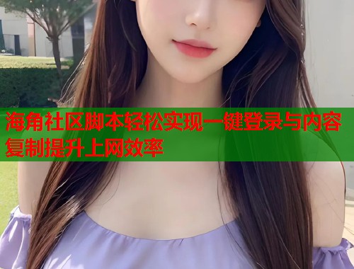海角社区脚本轻松实现一键登录与内容复制提升上网效率  第1张