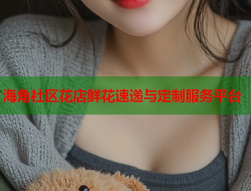 海角社区花店鲜花速递与定制服务平台  第1张