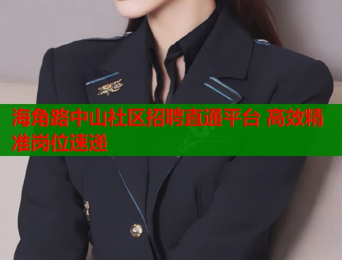 海角路中山社区招聘直通平台 高效精准岗位速递  第1张